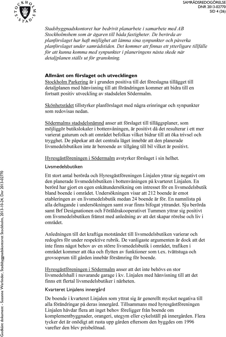 Det kommer att finnas ett ytterligare tillfälle för att kunna komma med synpunkter i planeringens nästa skede när detaljplanen ställs ut för granskning.