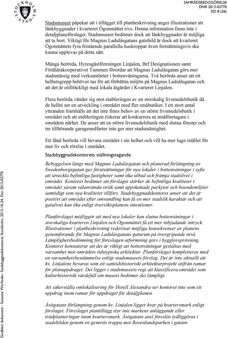 Viktigt för Magnus Ladulåsgatans gatubild är dock att kvarteret Ögonmåttets fyra fristående parallella huskroppar även fortsättningsvis ska kunna upplevas på detta sätt.