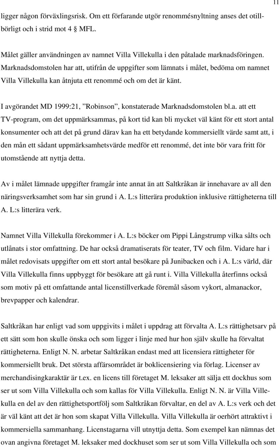 Marknadsdomstolen har att, utifrån de uppgifter som lämnats i målet, bedöma om namnet Villa Villekulla kan åtnjuta ett renommé och om det är känt.