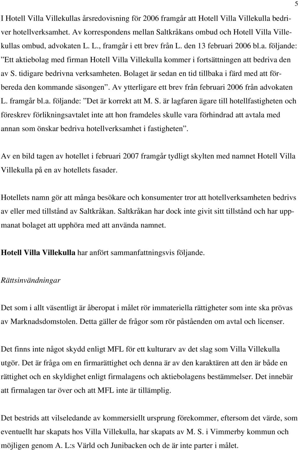 tidigare bedrivna verksamheten. Bolaget är sedan en tid tillbaka i färd med att förbereda den kommande säsongen. Av ytterligare ett brev från februari 2006 från advokaten L. framgår bl.a. följande: Det är korrekt att M.