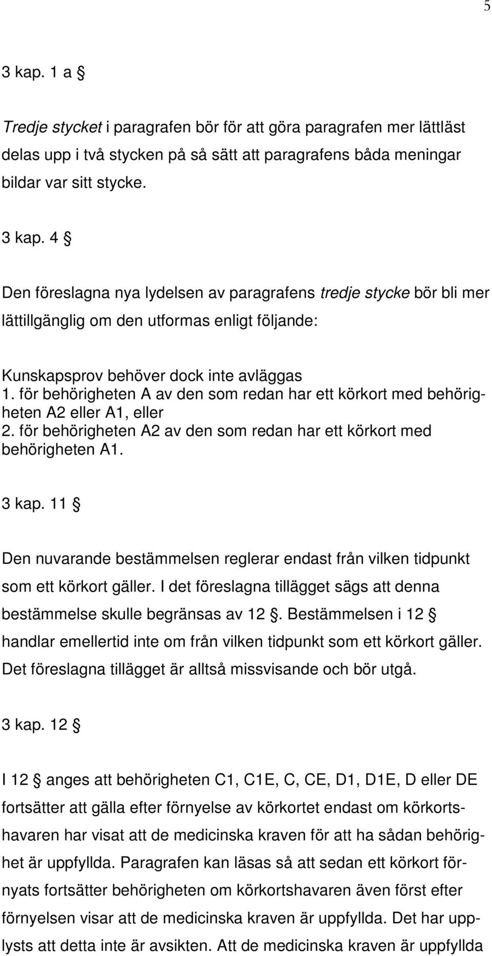 11 Den nuvarande bestämmelsen reglerar endast från vilken tidpunkt som ett körkort gäller. I det föreslagna tillägget sägs att denna bestämmelse skulle begränsas av 12.