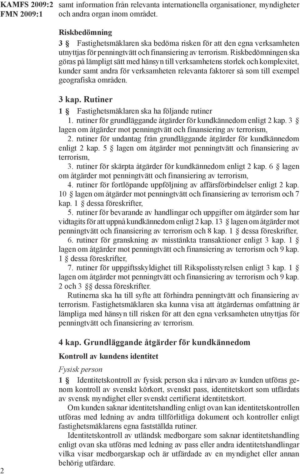 Riskbedömningen ska göras på lämpligt sätt med hänsyn till verksamhetens storlek och komplexitet, kunder samt andra för verksamheten relevanta faktorer så som till exempel geografiska områden. 3 kap.
