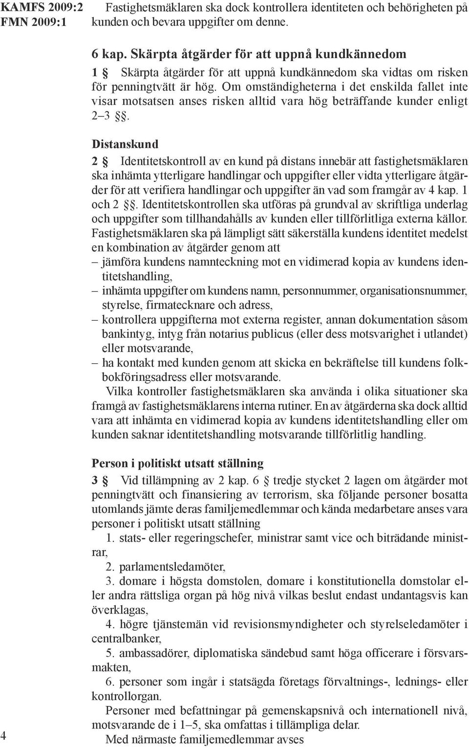 Om omständigheterna i det enskilda fallet inte visar motsatsen anses risken alltid vara hög beträffande kunder enligt 2 3.