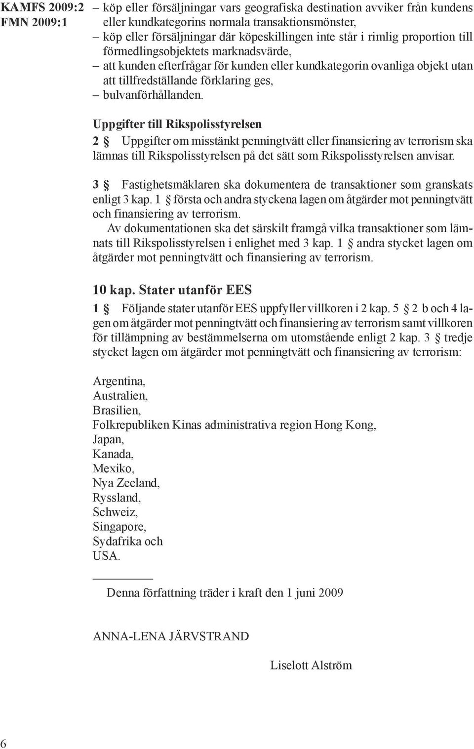 Uppgifter till Rikspolisstyrelsen 2 Uppgifter om misstänkt penningtvätt eller finansiering av terrorism ska lämnas till Rikspolisstyrelsen på det sätt som Rikspolisstyrelsen anvisar.