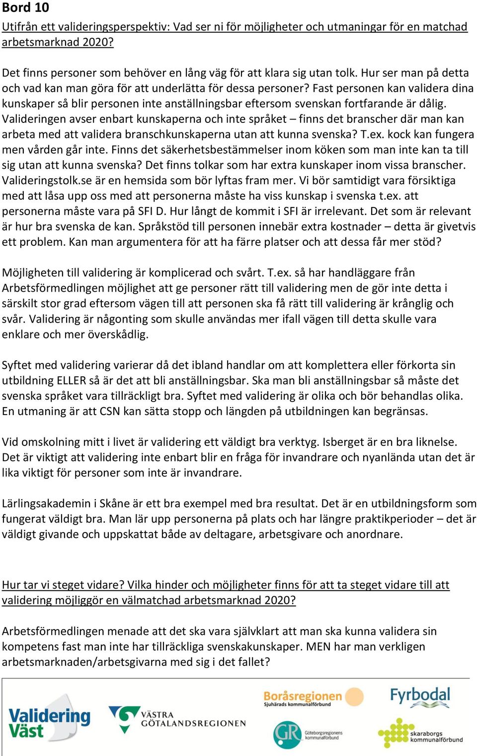 Valideringen avser enbart kunskaperna och inte språket finns det branscher där man kan arbeta med att validera branschkunskaperna utan att kunna svenska? T.ex. kock kan fungera men vården går inte.