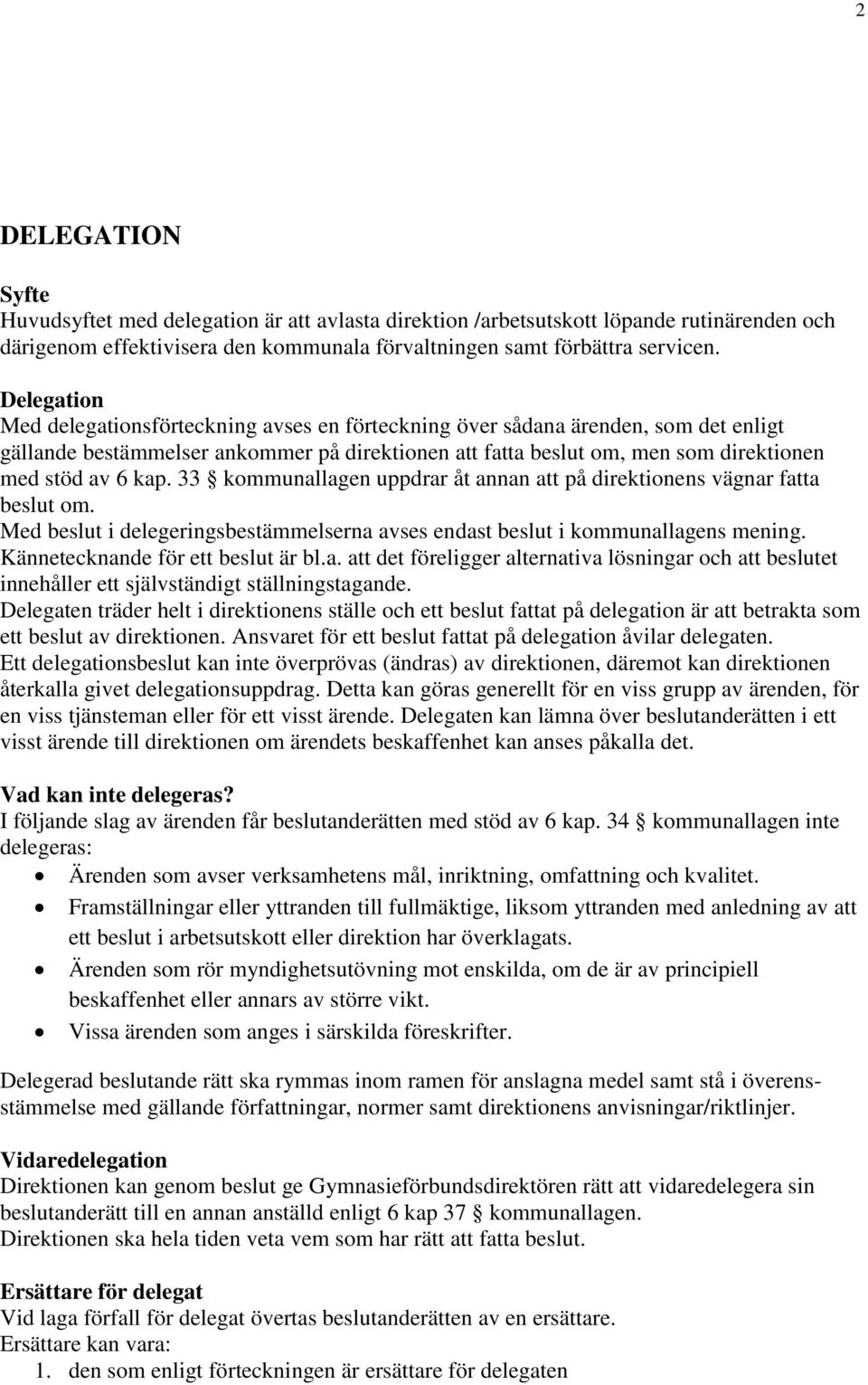 33 kommunallagen uppdrar åt annan att på direktionens vägnar fatta beslut om. Med beslut i delegeringsbestämmelserna avses endast beslut i kommunallagens mening. Kännetecknande för ett beslut är bl.a. att det föreligger alternativa lösningar och att beslutet innehåller ett självständigt ställningstagande.