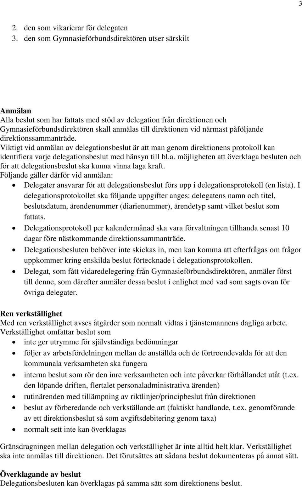 påföljande direktionssammanträde. Viktigt vid anmälan av delegationsbeslut är att man genom direktionens protokoll kan identifiera varje delegationsbeslut med hänsyn till bl.a. möjligheten att överklaga besluten och för att delegationsbeslut ska kunna vinna laga kraft.