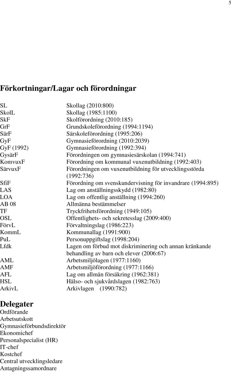 Förordningen om vuxenutbildning för utvecklingsstörda (1992:736) SfiF Förordning om svenskundervisning för invandrare (1994:895) LAS Lag om anställningsskydd (1982:80) LOA Lag om offentlig