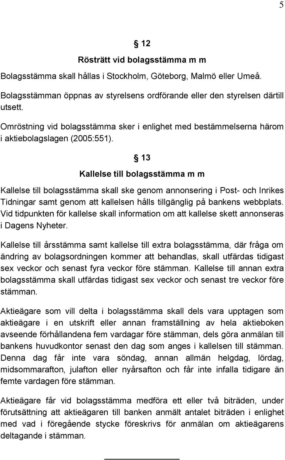 13 Kallelse till bolagsstämma m m Kallelse till bolagsstämma skall ske genom annonsering i Post- och Inrikes Tidningar samt genom att kallelsen hålls tillgänglig på bankens webbplats.
