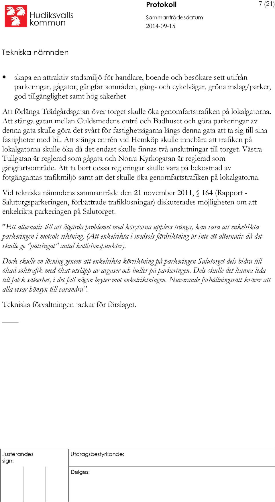 Att stänga gatan mellan Guldsmedens entré och Badhuset och göra parkeringar av denna gata skulle göra det svårt för fastighetsägarna längs denna gata att ta sig till sina fastigheter med bil.