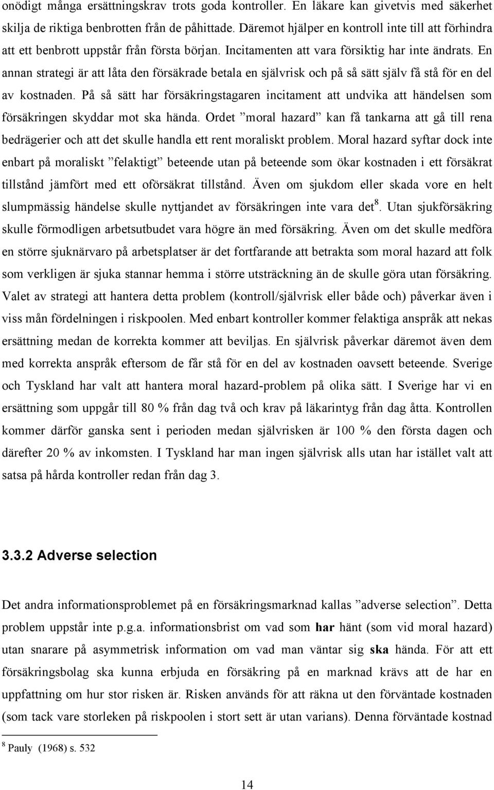 En annan strategi är att låta den försäkrade betala en självrisk och på så sätt själv få stå för en del av kostnaden.