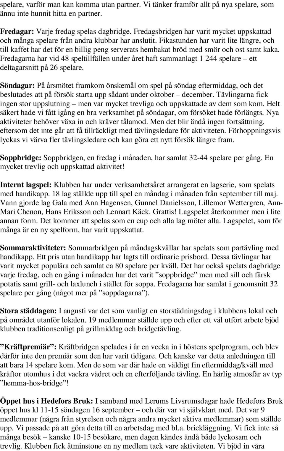 Fikastunden har varit lite längre, och till kaffet har det för en billig peng serverats hembakat bröd med smör och ost samt kaka.