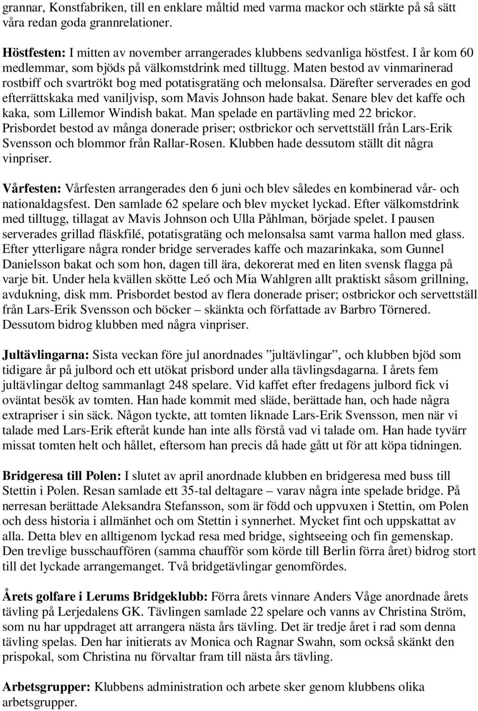 Därefter serverades en god efterrättskaka med vaniljvisp, som Mavis Johnson hade bakat. Senare blev det kaffe och kaka, som Lillemor Windish bakat. Man spelade en partävling med 22 brickor.