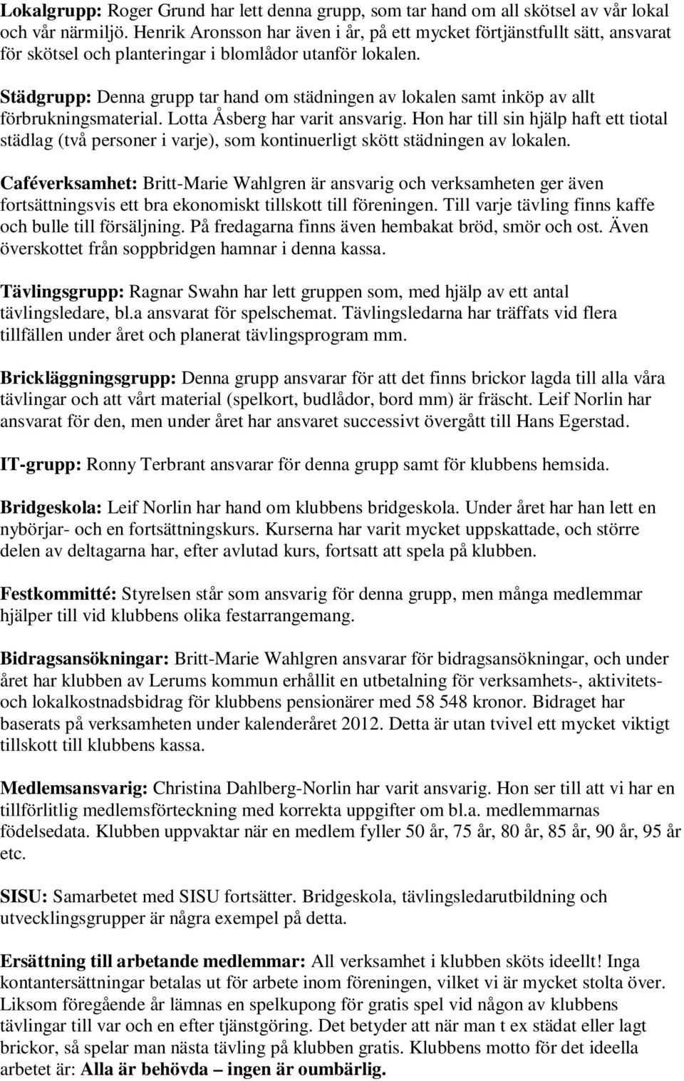 Städgrupp: Denna grupp tar hand om städningen av lokalen samt inköp av allt förbrukningsmaterial. Lotta Åsberg har varit ansvarig.