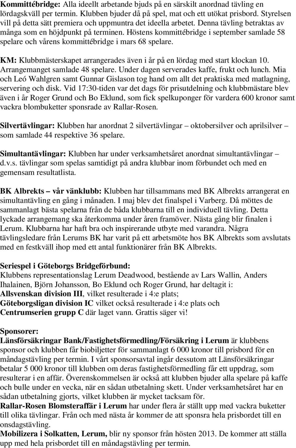 Höstens kommittébridge i september samlade 58 spelare och vårens kommittébridge i mars 68 spelare. KM: Klubbmästerskapet arrangerades även i år på en lördag med start klockan 10.
