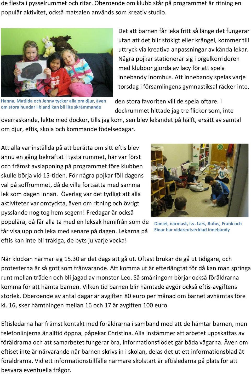 till uttryck via kreativa anpassningar av kända lekar. Några pojkar stationerar sig i orgelkorridoren med klubbor gjorda av lacy för att spela innebandy inomhus.