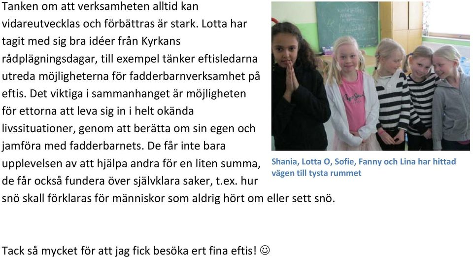 Det viktiga i sammanhanget är möjligheten för ettorna att leva sig in i helt okända livssituationer, genom att berätta om sin egen och jamföra med fadderbarnets.