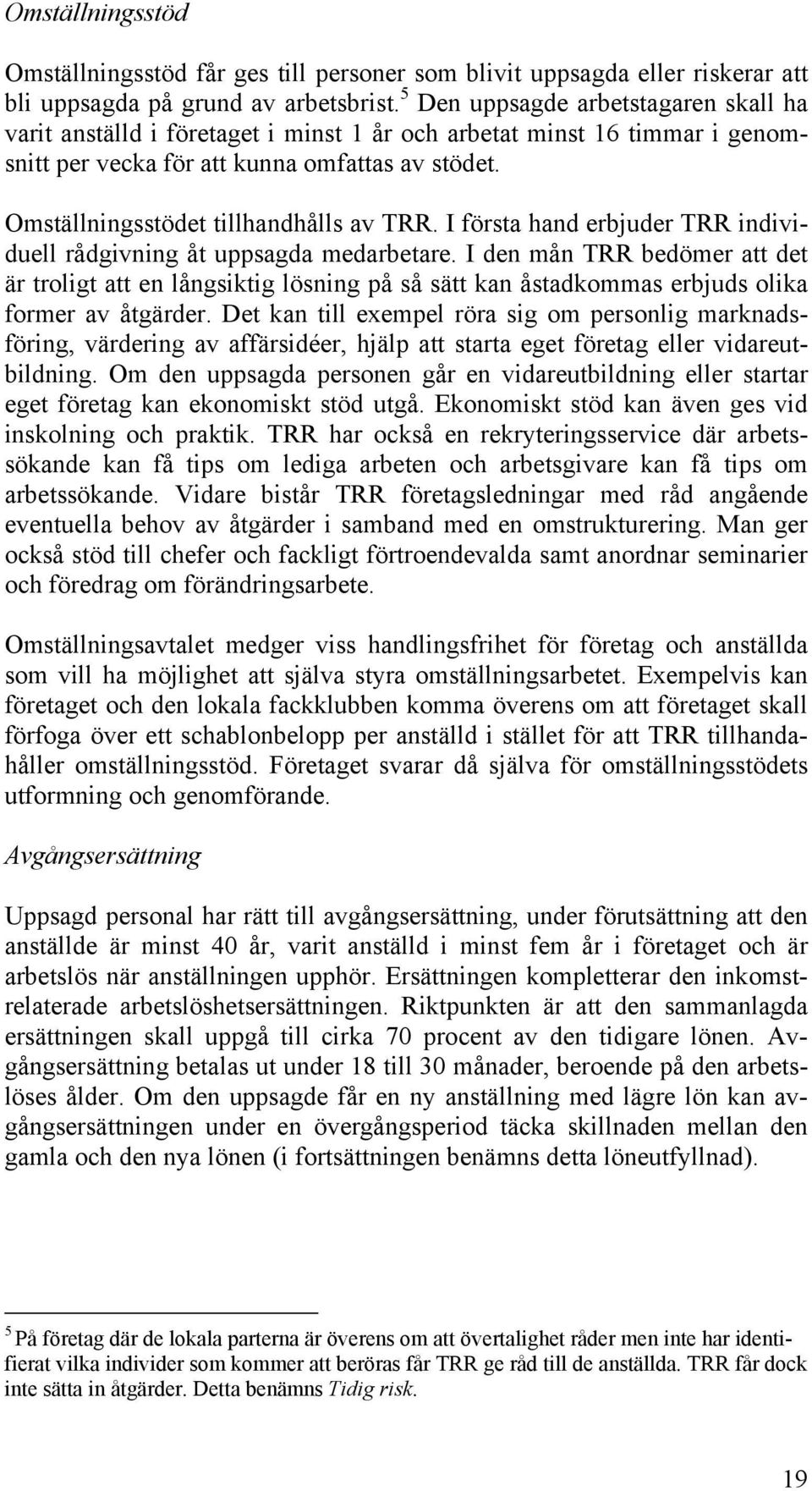 Omställningsstödet tillhandhålls av TRR. I första hand erbjuder TRR individuell rådgivning åt uppsagda medarbetare.