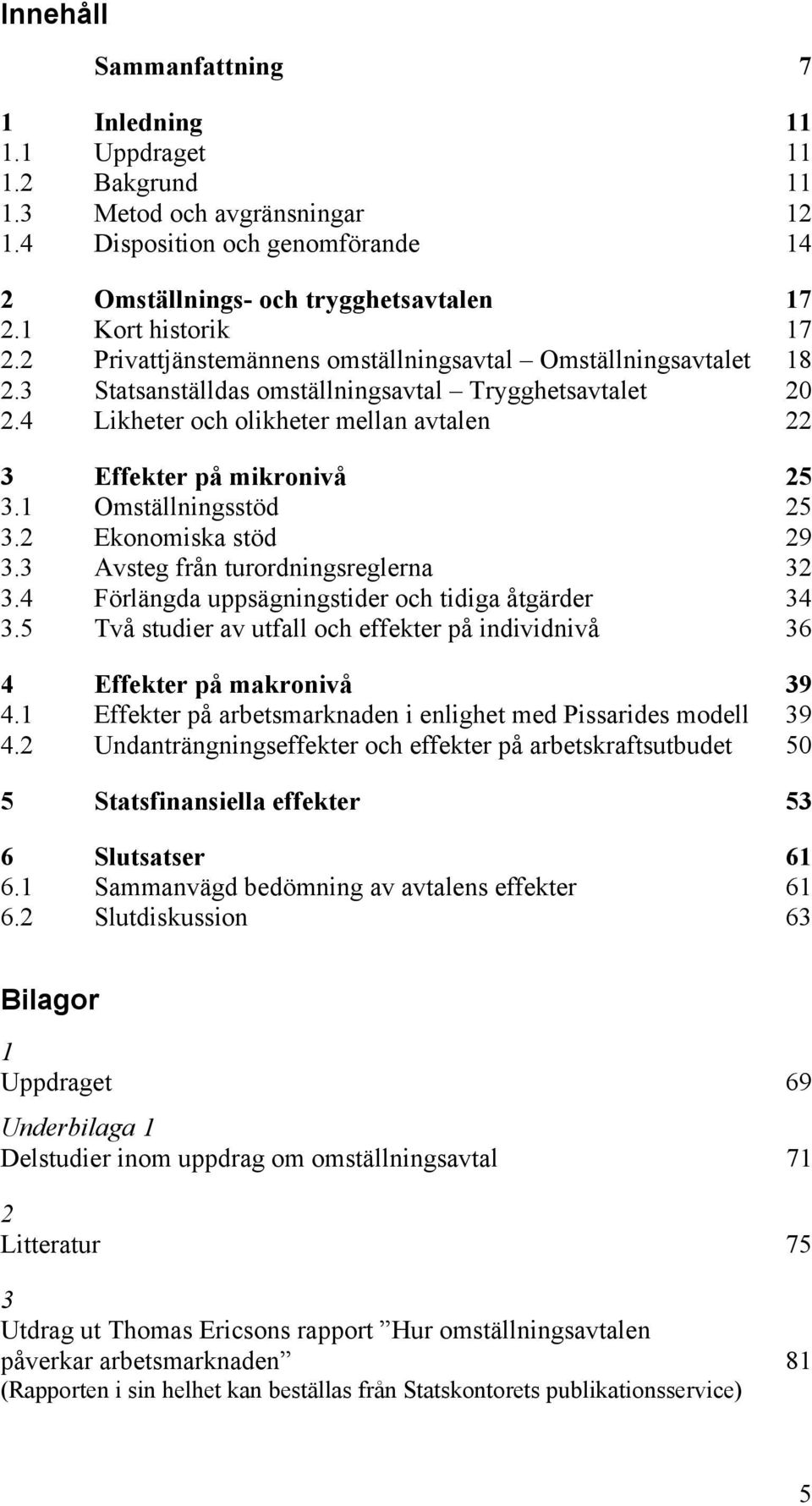 4 Likheter och olikheter mellan avtalen 22 3 Effekter på mikronivå 25 3.1 Omställningsstöd 25 3.2 Ekonomiska stöd 29 3.3 Avsteg från turordningsreglerna 32 3.
