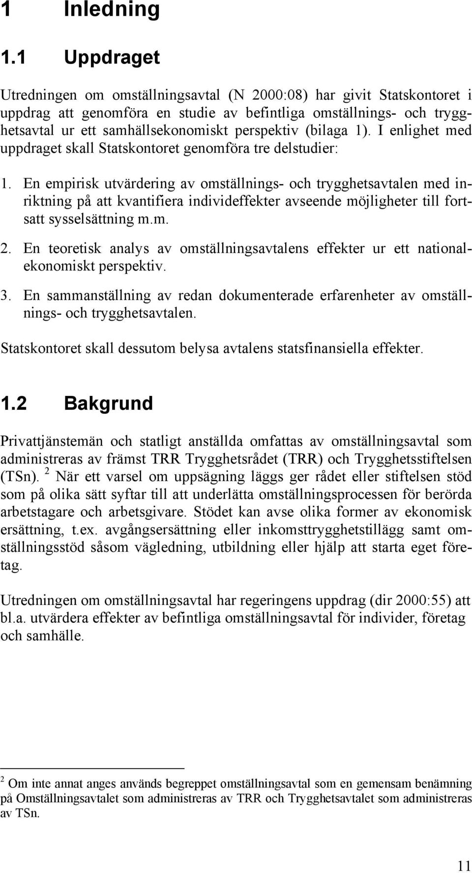 (bilaga 1). I enlighet med uppdraget skall Statskontoret genomföra tre delstudier: 1.