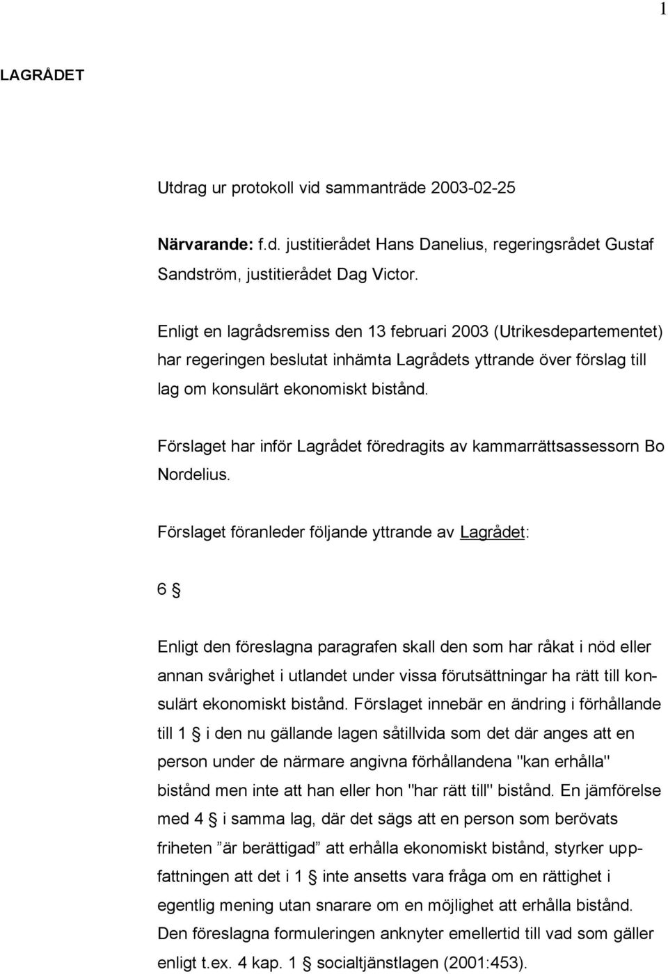Förslaget har inför Lagrådet föredragits av kammarrättsassessorn Bo Nordelius.
