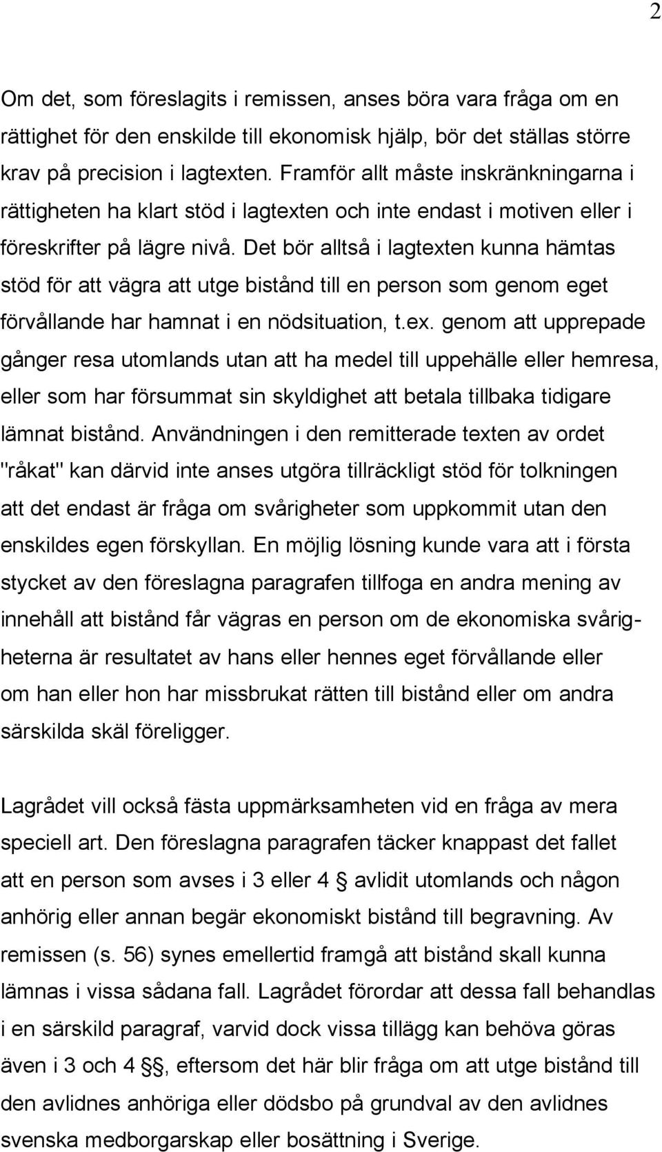 Det bör alltså i lagtexten kunna hämtas stöd för att vägra att utge bistånd till en person som genom eget förvållande har hamnat i en nödsituation, t.ex. genom att upprepade gånger resa utomlands utan att ha medel till uppehälle eller hemresa, eller som har försummat sin skyldighet att betala tillbaka tidigare lämnat bistånd.