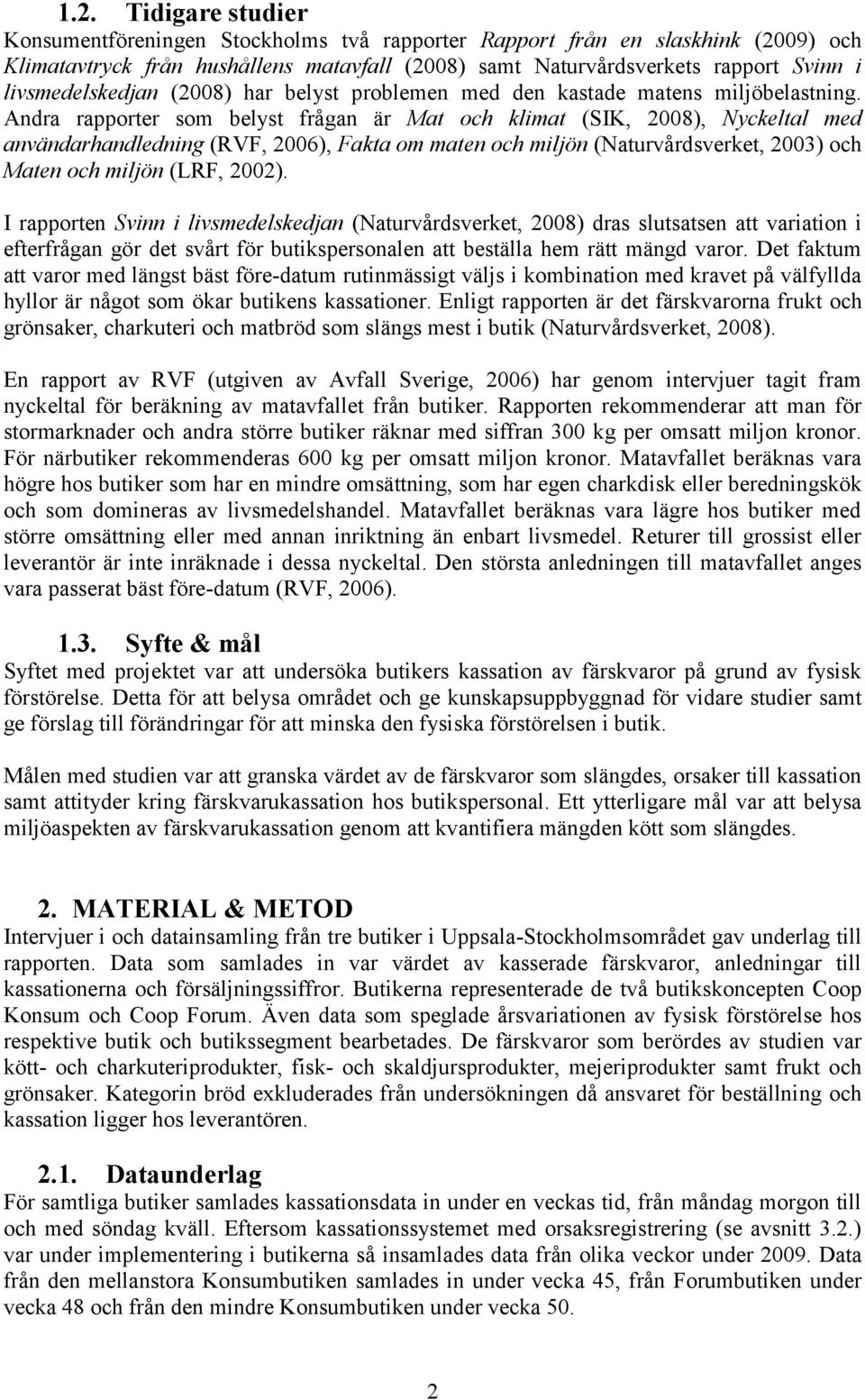 Andra rapporter som belyst frågan är Mat och klimat (SIK, 2008), Nyckeltal med användarhandledning (RVF, 2006), Fakta om maten och miljön (Naturvårdsverket, 2003) och Maten och miljön (LRF, 2002).