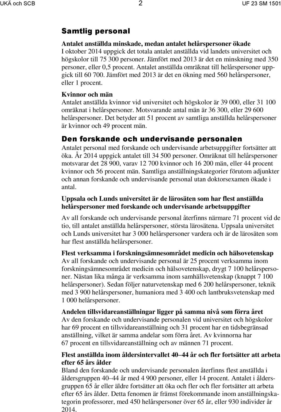 Jämfört med 2013 är det en ökning med 560 helårspersoner, eller 1 procent. Kvinnor och män Antalet anställda kvinnor vid universitet och högskolor är 39 000, eller 31 100 omräknat i helårspersoner.