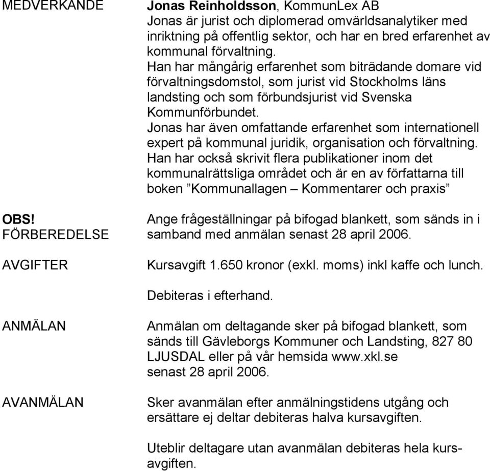 Han har mångårig erfarenhet som biträdande domare vid förvaltningsdomstol, som jurist vid Stockholms läns landsting och som förbundsjurist vid Svenska Kommunförbundet.