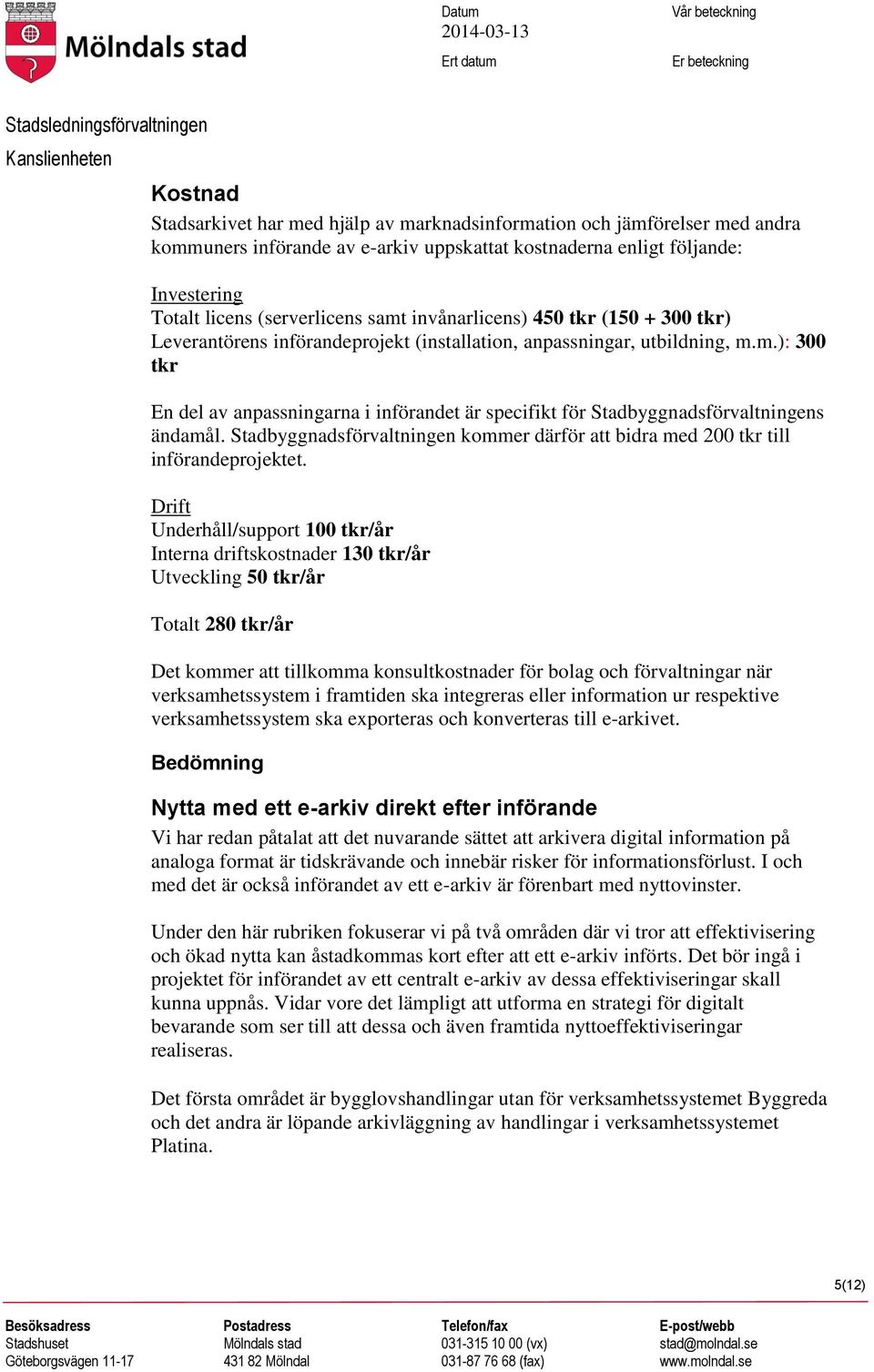 m.): 300 tkr En del av anpassningarna i införandet är specifikt för Stadbyggnadsförvaltningens ändamål. Stadbyggnadsförvaltningen kommer därför att bidra med 200 tkr till införandeprojektet.