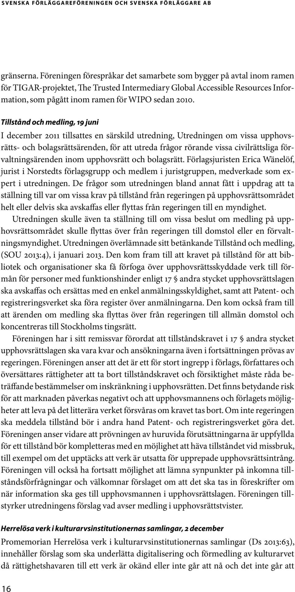 Tillstånd och medling, 19 juni I december 2011 tillsattes en särskild utredning, Utredningen om vissa upphovsrätts- och bolagsrättsärenden, för att utreda frågor rörande vissa civilrättsliga