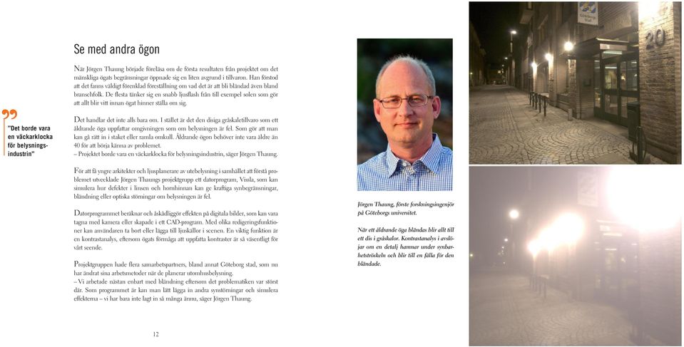 De flesta tänker sig en snabb ljusflash från till exempel solen som gör att allt blir vitt innan ögat hinner ställa om sig.
