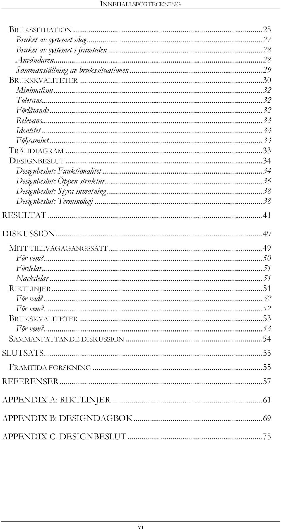..36 Designbeslut: Styra inmatning...38 Designbeslut: Terminologi...38 RESULTAT...41 DISKUSSION...49 MITT TILLVÄGAGÅNGSSÄTT...49 För vem?...50 Fördelar...51 Nackdelar...51 RIKTLINJER...51 För vad?