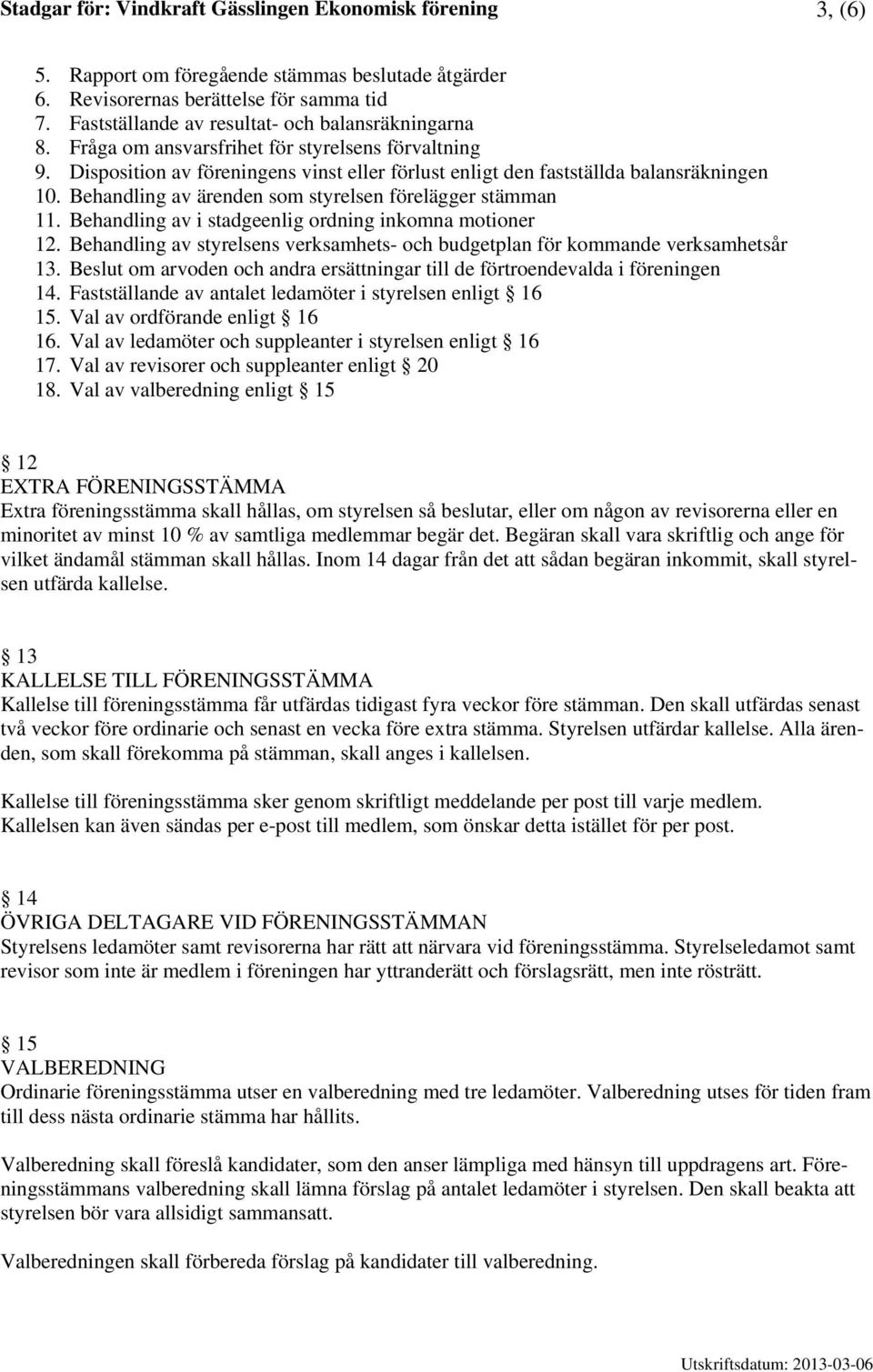 Behandling av ärenden som styrelsen förelägger stämman 11. Behandling av i stadgeenlig ordning inkomna motioner 12. Behandling av styrelsens verksamhets- och budgetplan för kommande verksamhetsår 13.