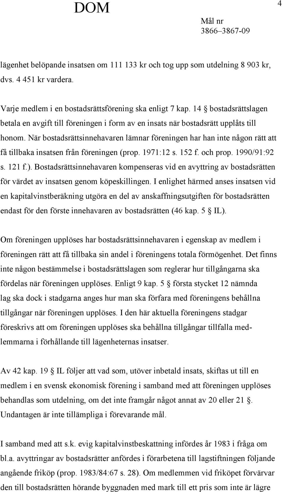 När bostadsrättsinnehavaren lämnar föreningen har han inte någon rätt att få tillbaka insatsen från föreningen (prop. 1971:12 s. 152 f. och prop. 1990/91:92 s. 121 f.).