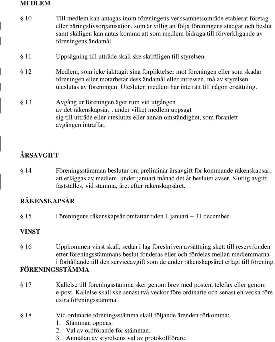 12 Medlem, som icke iakttagit sina förpliktelser mot föreningen eller som skadar föreningen eller motarbetar dess ändamål eller intressen, må av styrelsen uteslutas av föreningen.