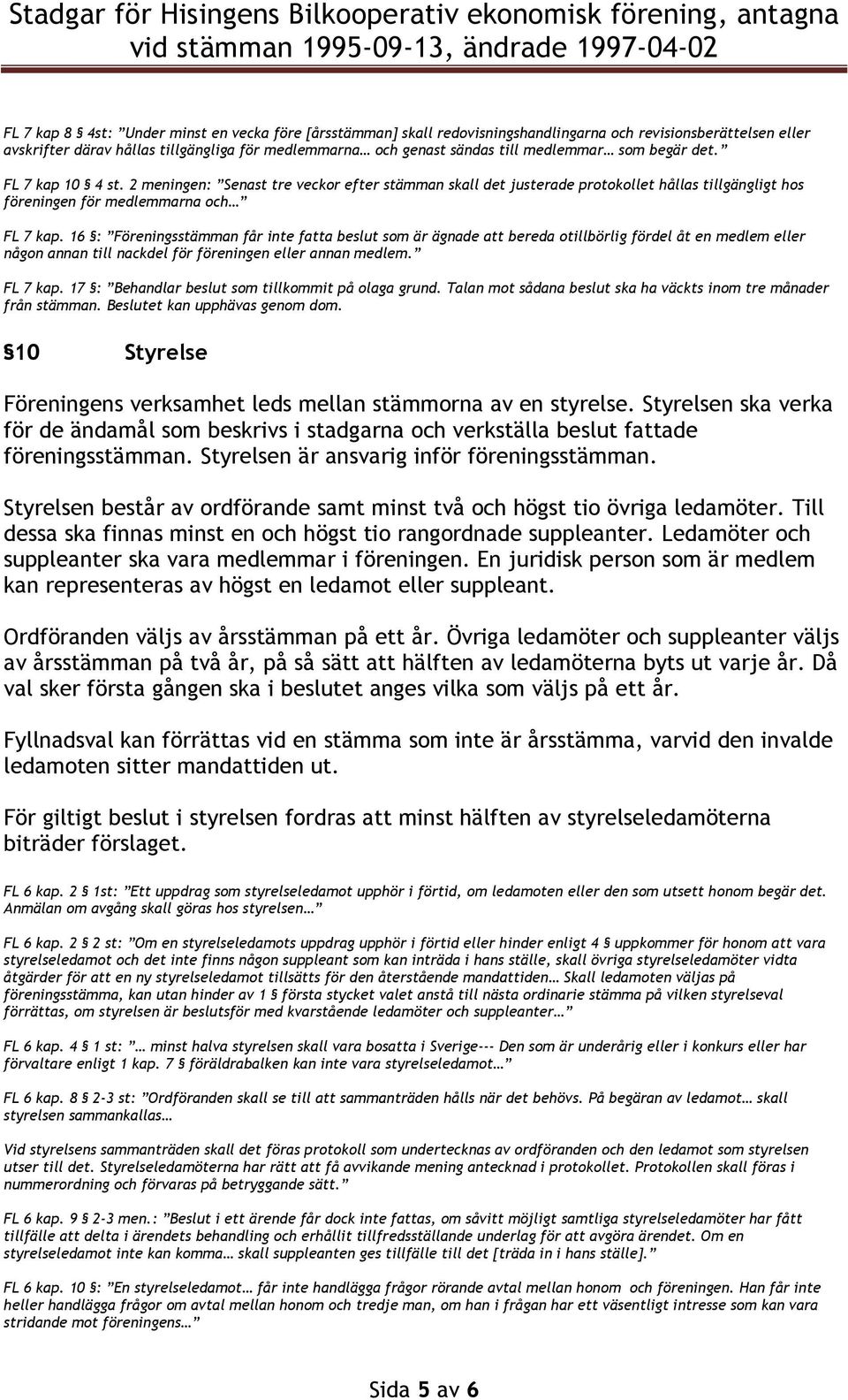 16 : Föreningsstämman får inte fatta beslut som är ägnade att bereda otillbörlig fördel åt en medlem eller någon annan till nackdel för föreningen eller annan medlem. FL 7 kap.