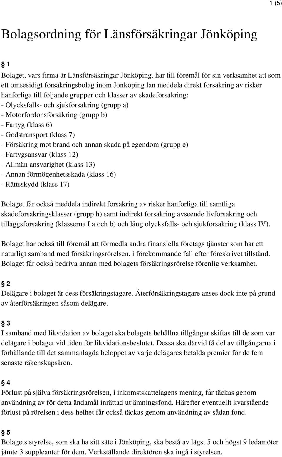 - Godstransport (klass 7) - Försäkring mot brand och annan skada på egendom (grupp e) - Fartygsansvar (klass 12) - Allmän ansvarighet (klass 13) - Annan förmögenhetsskada (klass 16) - Rättsskydd