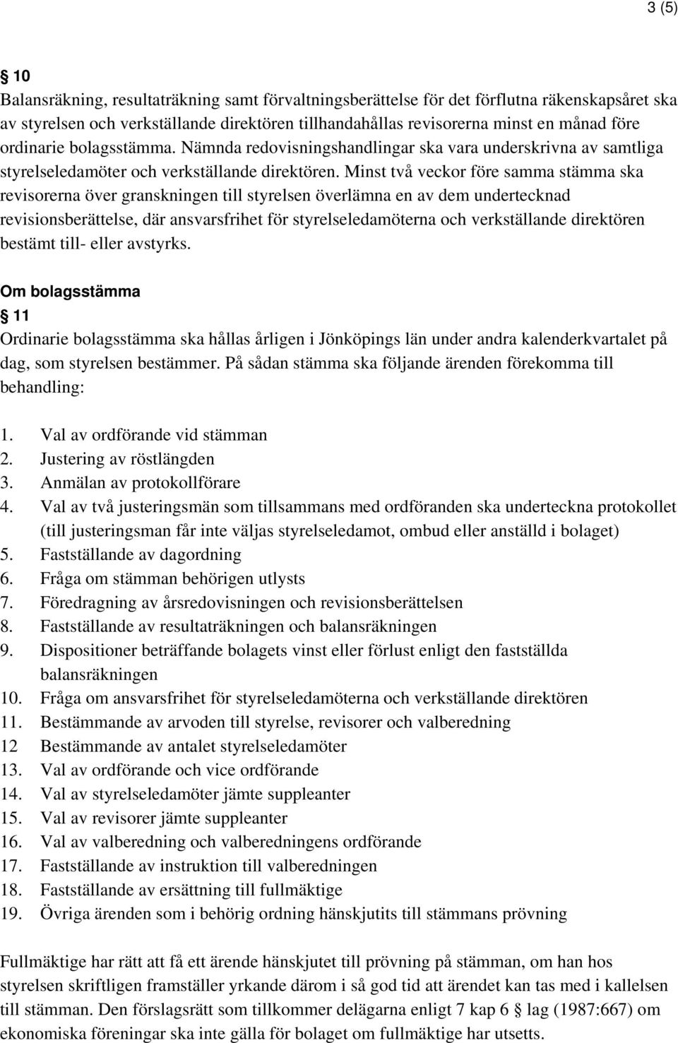 Minst två veckor före samma stämma ska revisorerna över granskningen till styrelsen överlämna en av dem undertecknad revisionsberättelse, där ansvarsfrihet för styrelseledamöterna och verkställande