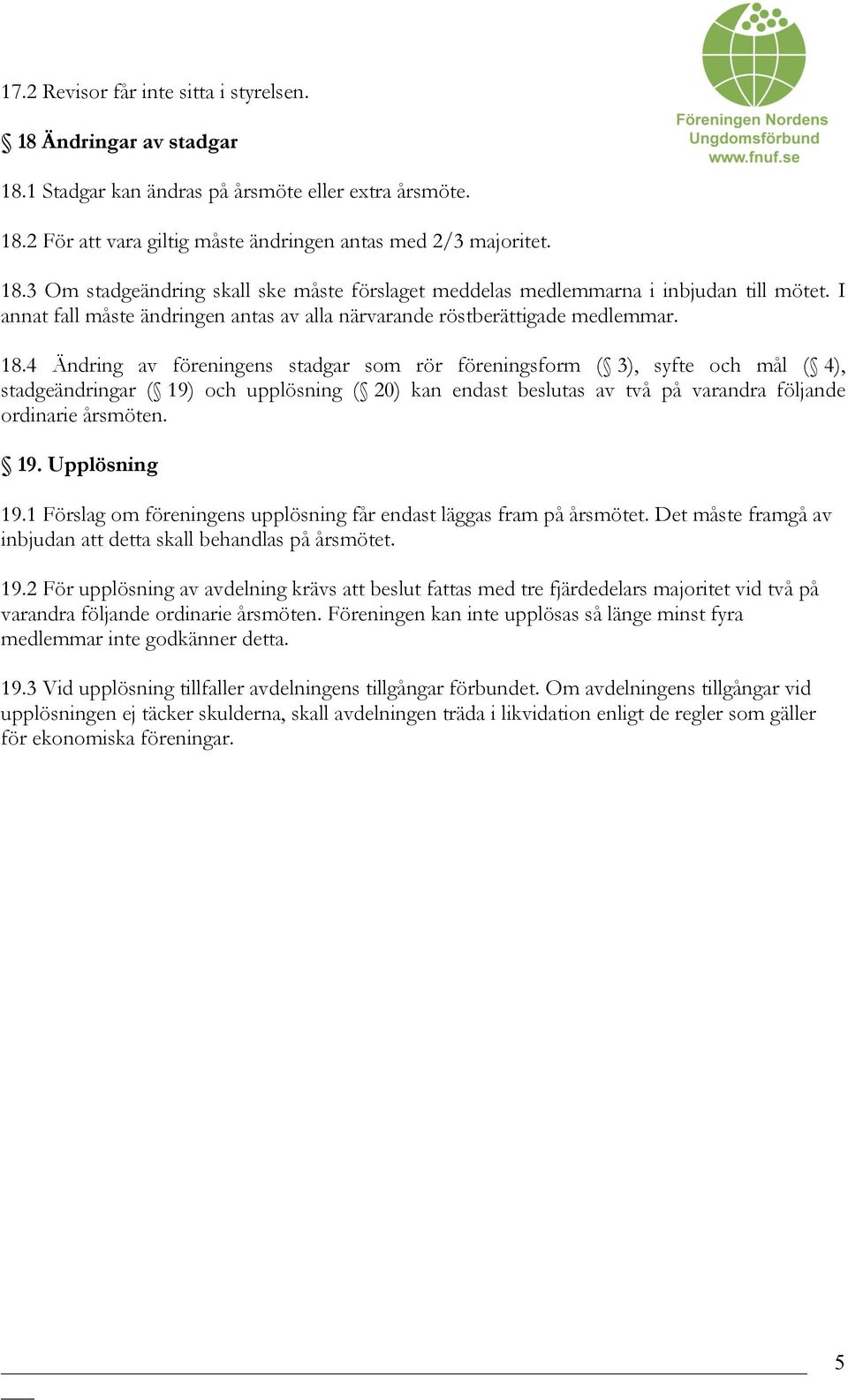4 Ändring av föreningens stadgar som rör föreningsform ( 3), syfte och mål ( 4), stadgeändringar ( 19) och upplösning ( 20) kan endast beslutas av två på varandra följande ordinarie årsmöten. 19. Upplösning 19.