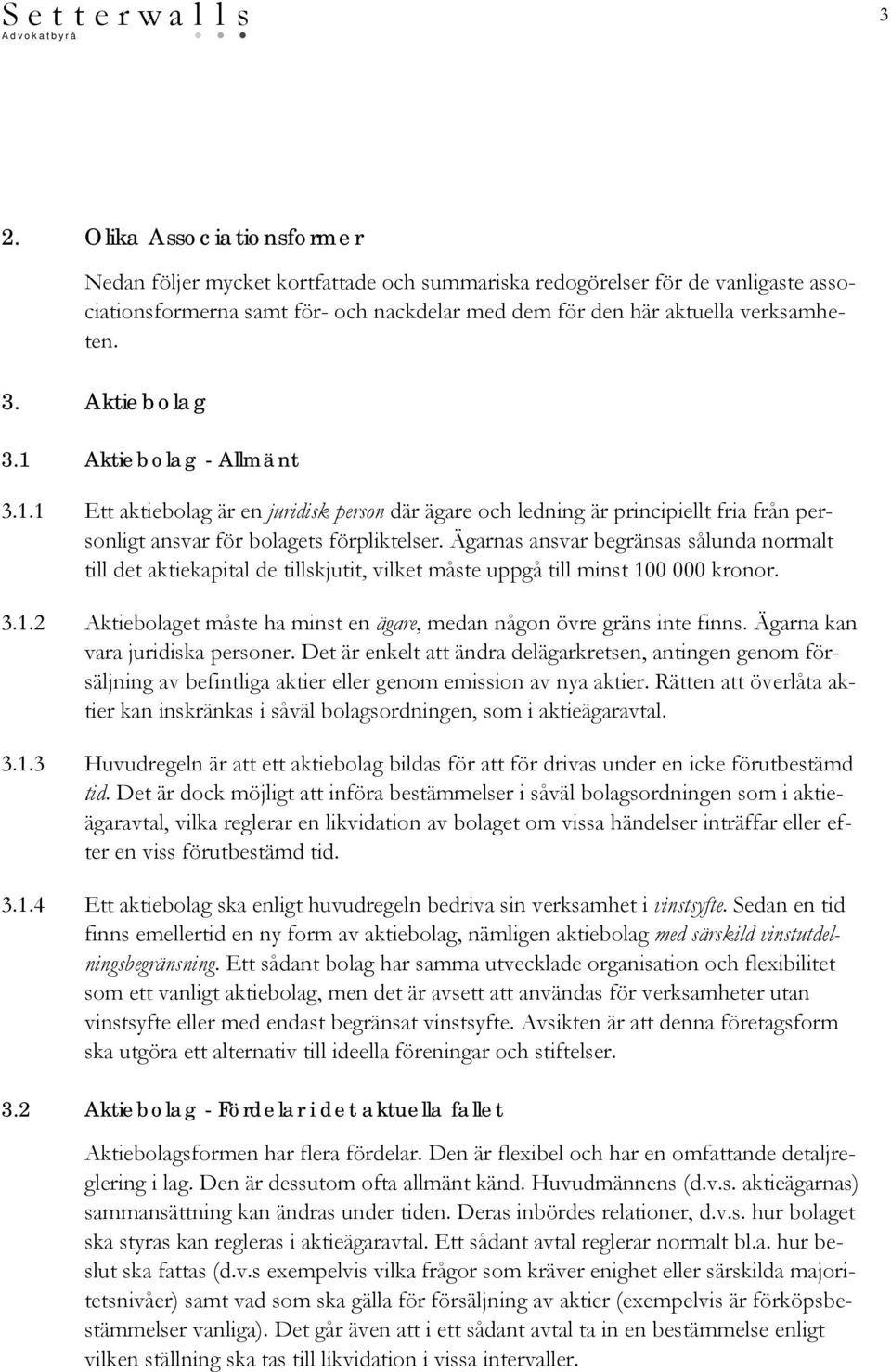 Ägarnas ansvar begränsas sålunda normalt till det aktiekapital de tillskjutit, vilket måste uppgå till minst 100 000 kronor. 3.1.2 Aktiebolaget måste ha minst en ägare, medan någon övre gräns inte finns.