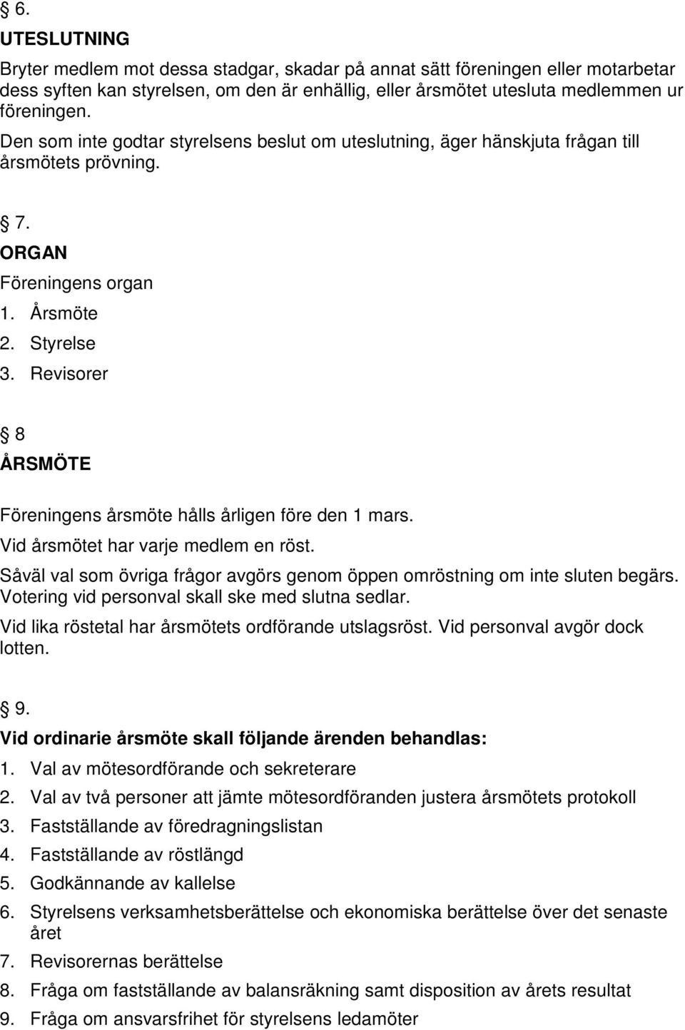 Revisorer 8 ÅRSMÖTE Föreningens årsmöte hålls årligen före den 1 mars. Vid årsmötet har varje medlem en röst. Såväl val som övriga frågor avgörs genom öppen omröstning om inte sluten begärs.