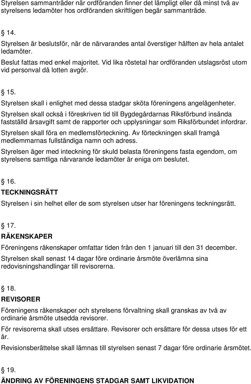 Vid lika röstetal har ordföranden utslagsröst utom vid personval då lotten avgör. 15. Styrelsen skall i enlighet med dessa stadgar sköta föreningens angelägenheter.