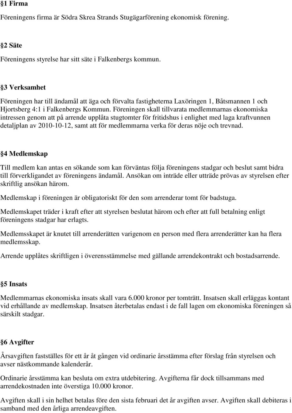 Föreningen skall tillvarata medlemmarnas ekonomiska intressen genom att på arrende upplåta stugtomter för fritidshus i enlighet med laga kraftvunnen detaljplan av 2010-10-12, samt att för medlemmarna