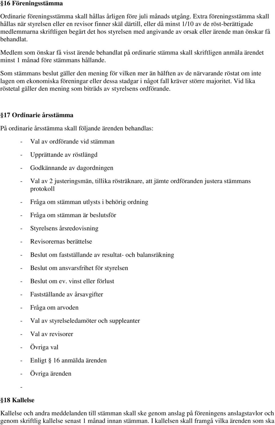 orsak eller ärende man önskar få behandlat. Medlem som önskar få visst ärende behandlat på ordinarie stämma skall skriftligen anmäla ärendet minst 1 månad före stämmans hållande.