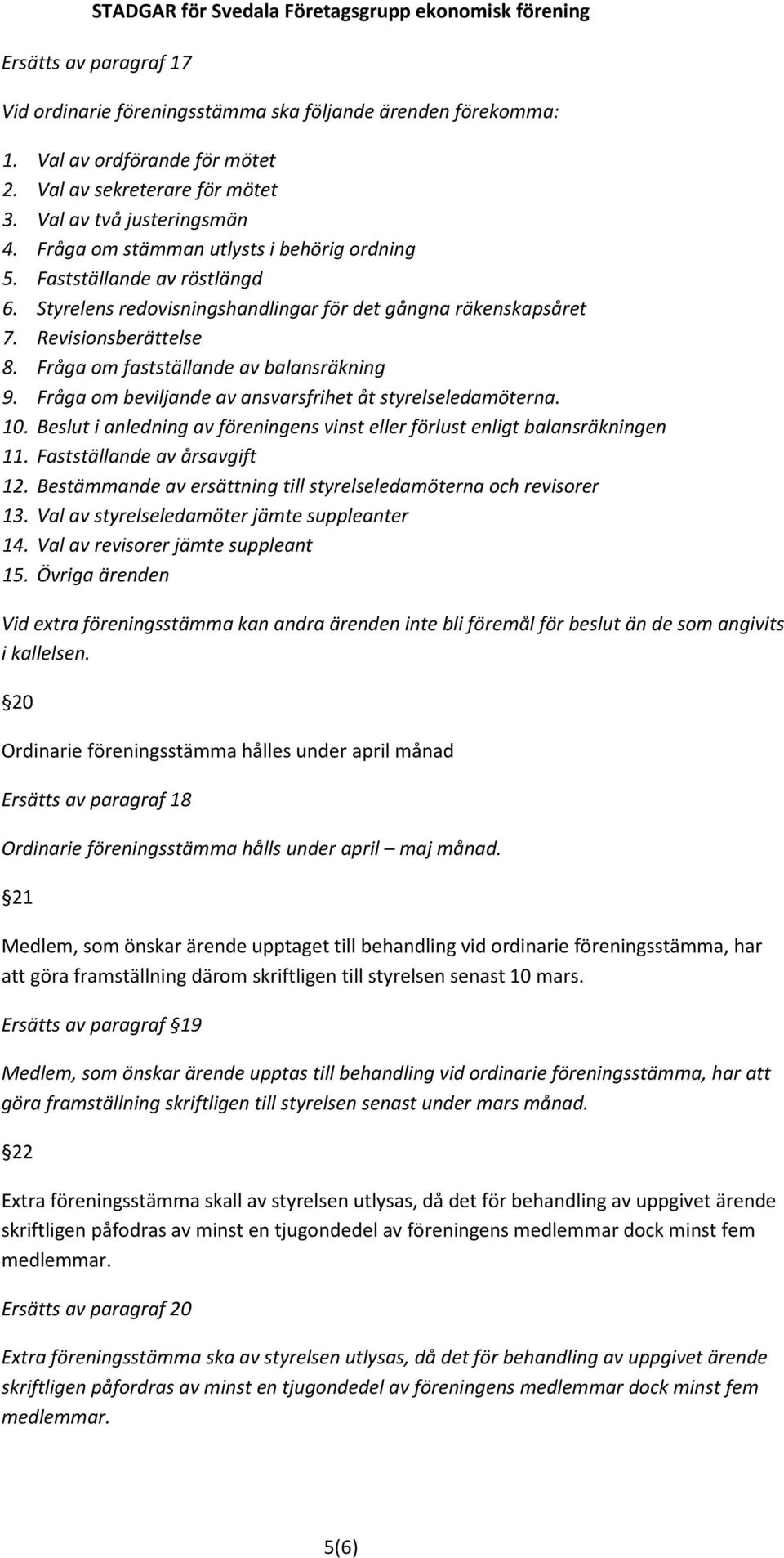 Fråga om fastställande av balansräkning 9. Fråga om beviljande av ansvarsfrihet åt styrelseledamöterna. 10. Beslut i anledning av föreningens vinst eller förlust enligt balansräkningen 11.