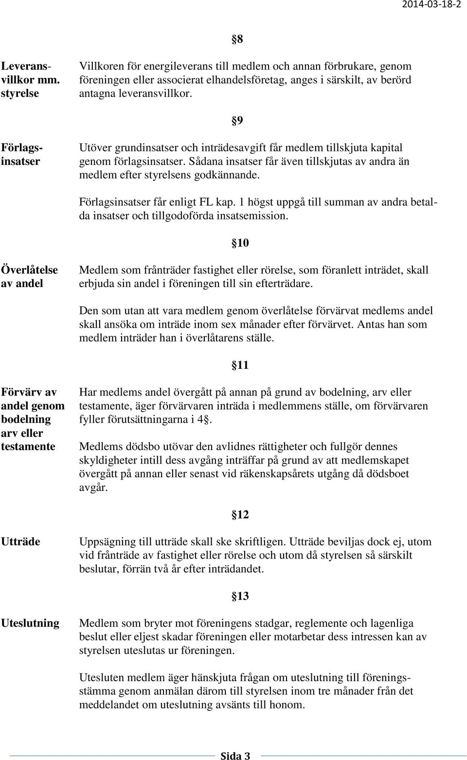 Förlagsinsatser får enligt FL kap. 1 högst uppgå till summan av andra betalda insatser och tillgodoförda insatsemission.