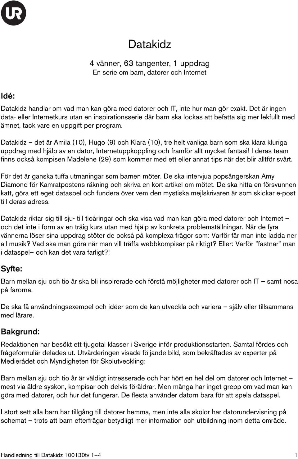 Datakidz det är Amila (10), Hugo (9) och Klara (10), tre helt vanliga barn som ska klara kluriga uppdrag med hjälp av en dator, Internetuppkoppling och framför allt mycket fantasi!