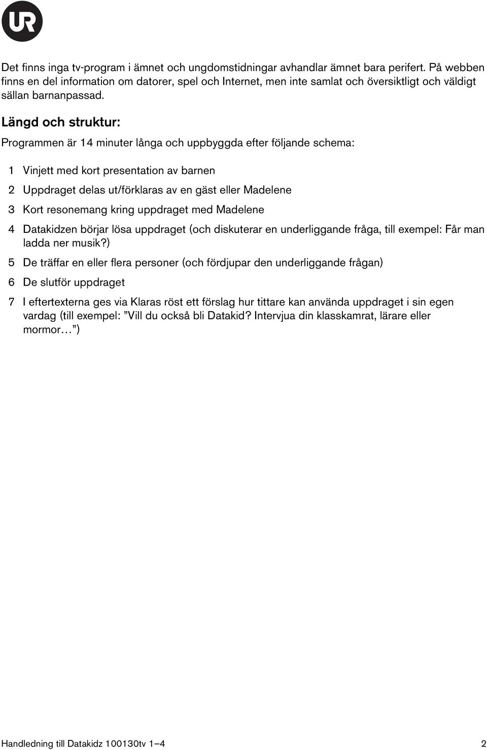 Längd och struktur: Programmen är 14 minuter långa och uppbyggda efter följande schema: 1 Vinjett med kort presentation av barnen 2 Uppdraget delas ut/förklaras av en gäst eller Madelene 3 Kort