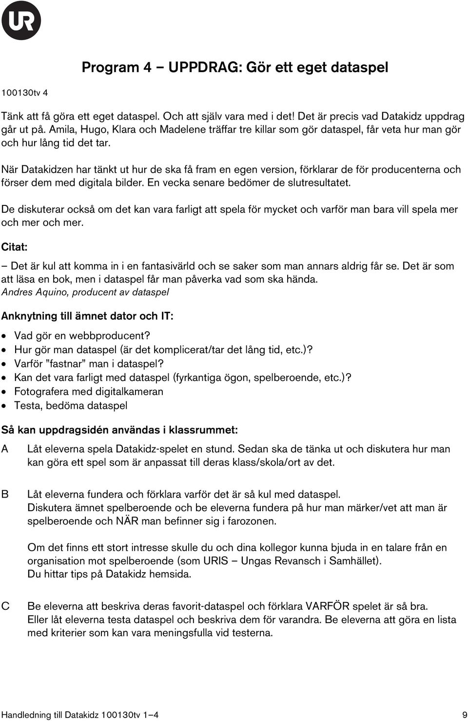 När Datakidzen har tänkt ut hur de ska få fram en egen version, förklarar de för producenterna och förser dem med digitala bilder. En vecka senare bedömer de slutresultatet.